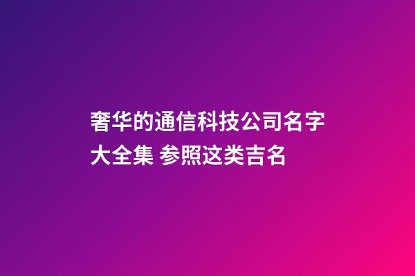 奢华的通信科技公司名字大全集 参照这类吉名-第1张-公司起名-玄机派